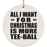 All I Want For Christmas Is More Tee-Ball - Circle Ornament