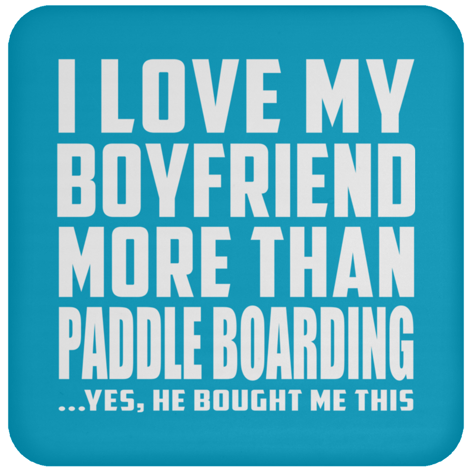 I Love My Boyfriend More Than Paddle Boarding - Drink Coaster