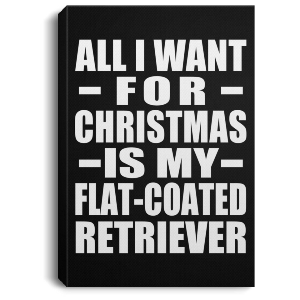 All I Want For Christmas Is My Flat-Coated Retriever - Canvas Portrait