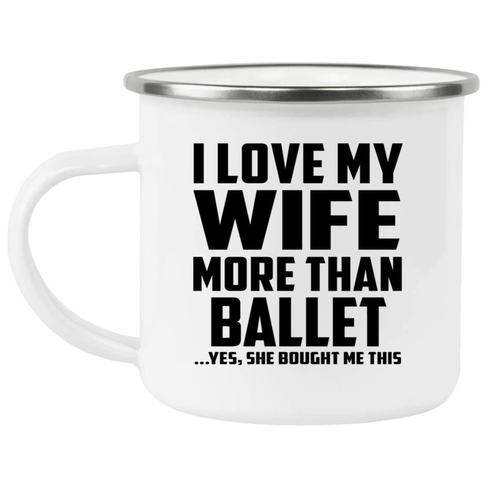I Love My Wife More Than Ballet - 12oz Camping Mug