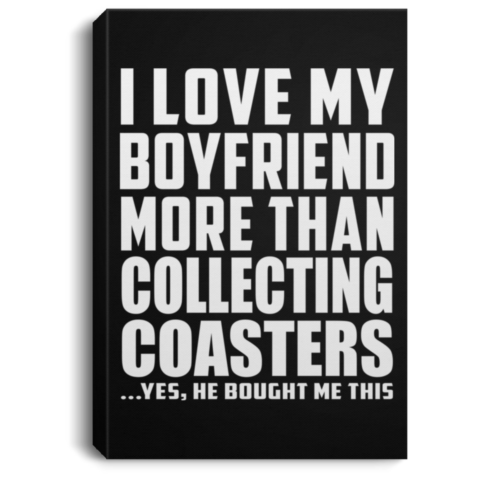 I Love My Boyfriend More Than Collecting Coasters - Canvas Portrait