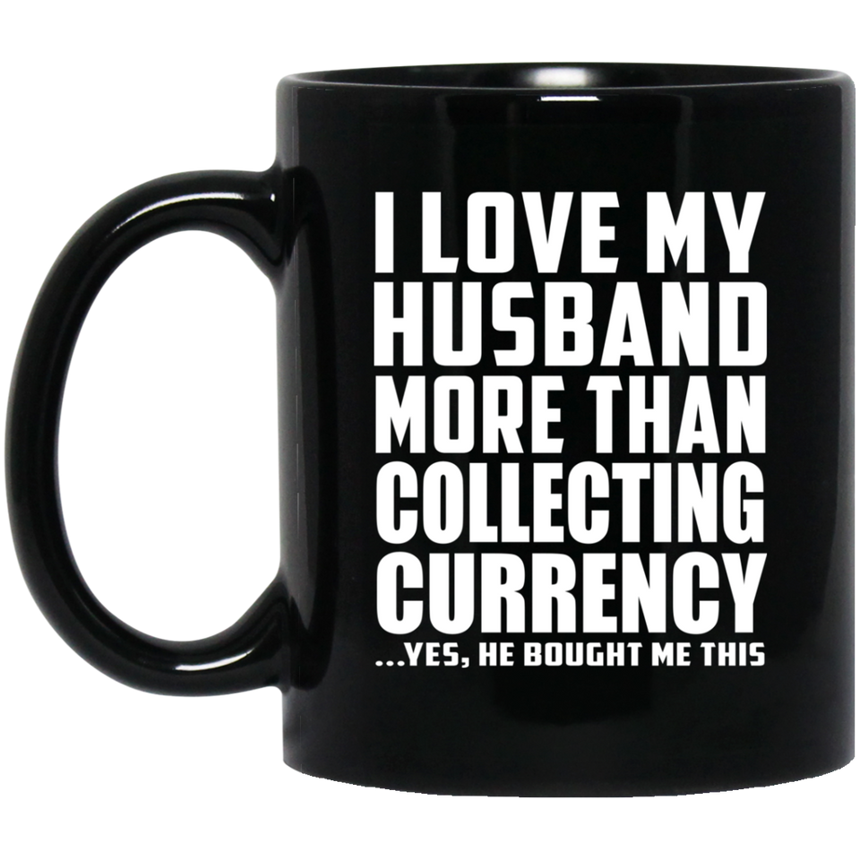 I Love My Husband More Than Collecting Currency - 11 Oz Coffee Mug Black