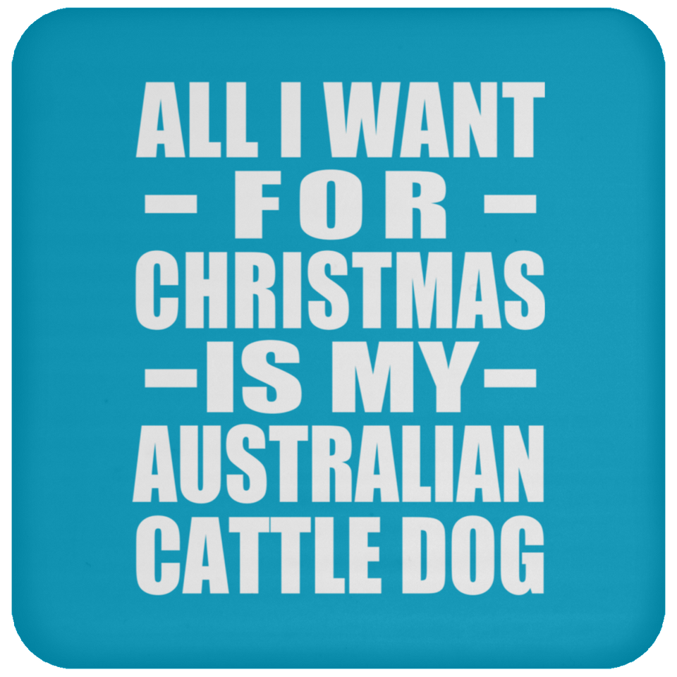 All I Want For Christmas Is My Australian Cattle Dog - Coaster