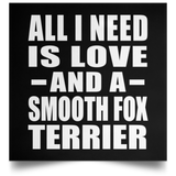 All I Need Is Love And A Smooth Fox Terrier - Poster Square
