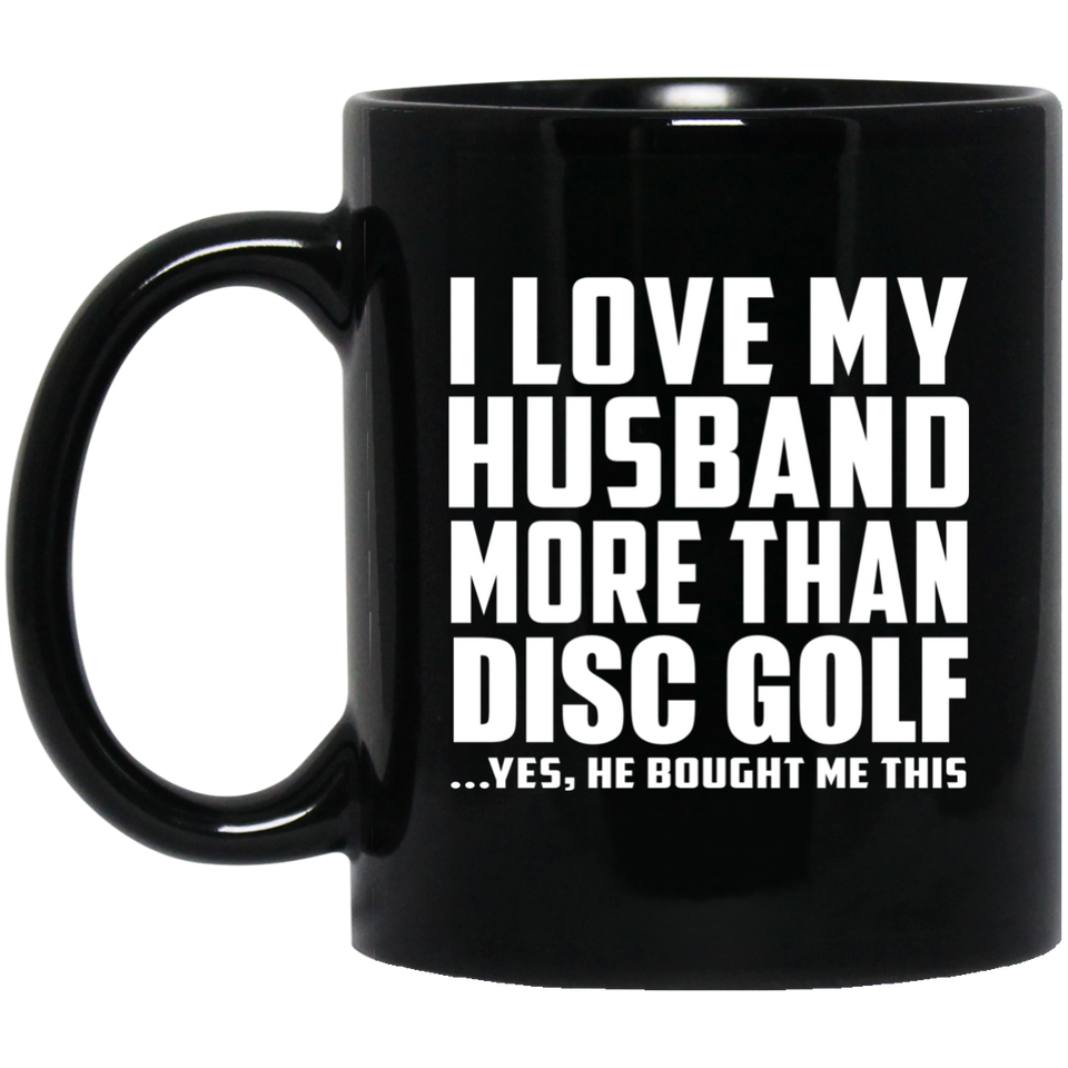 I Love My Husband More Than Disc Golf - 11 Oz Coffee Mug Black