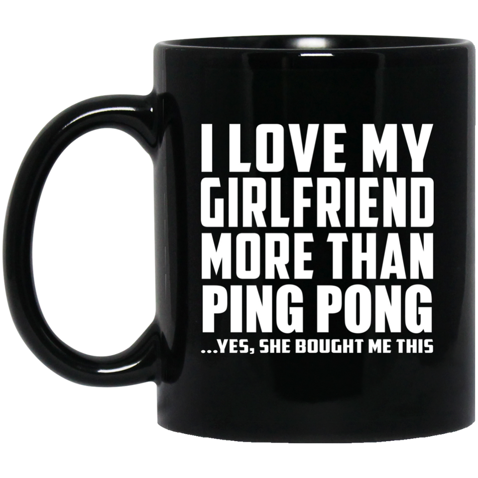 I Love My Girlfriend More Than Ping Pong - 11 Oz Coffee Mug Black