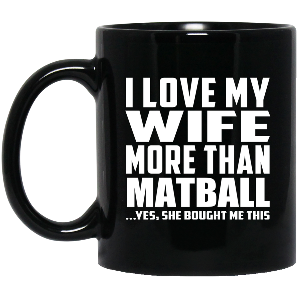 I Love My Wife More Than Matball - 11 Oz Coffee Mug Black