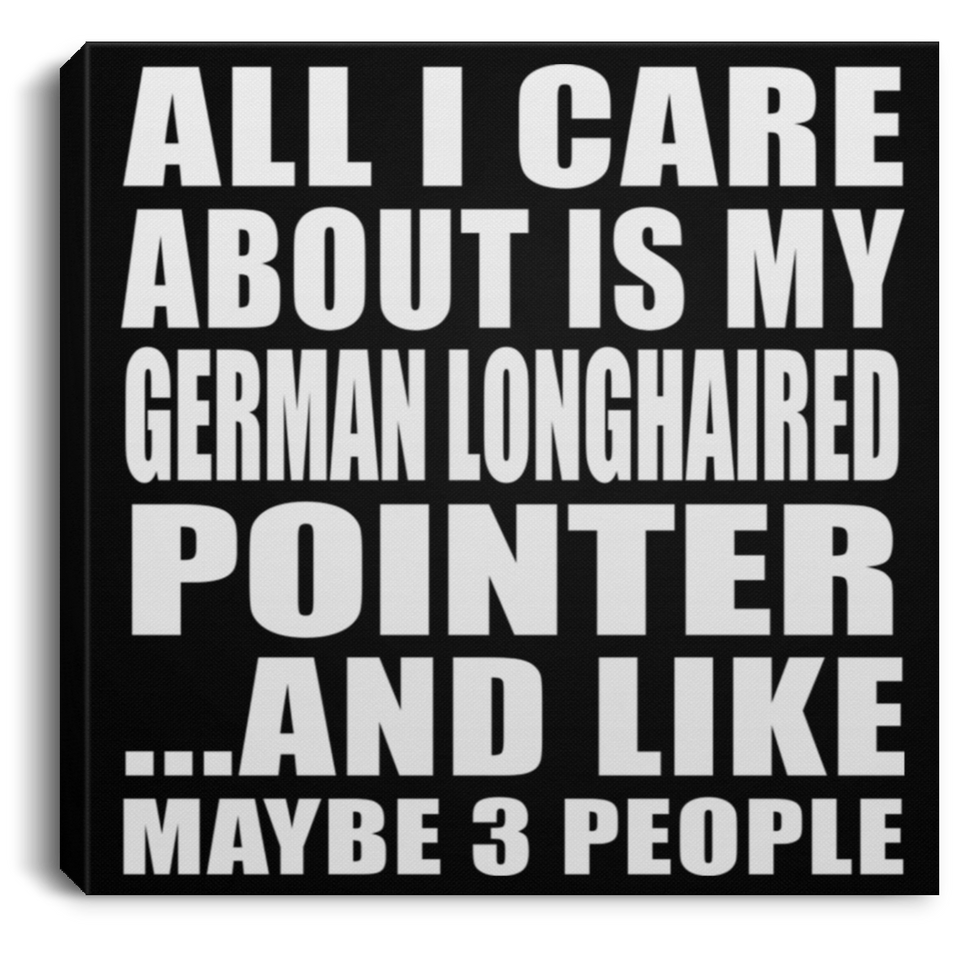 All I Care About Is My German Longhaired Pointer - Canvas Square