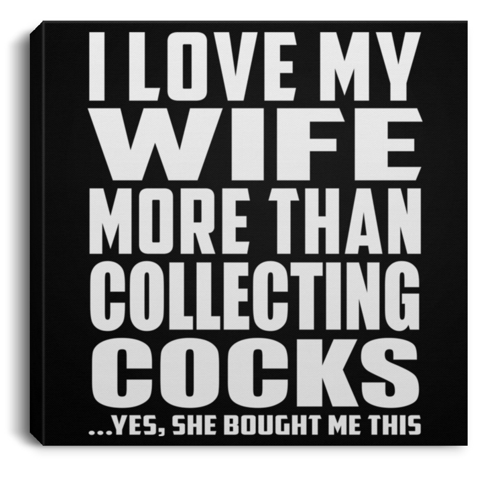 I Love My Wife More Than Collecting Cocks - Canvas Square