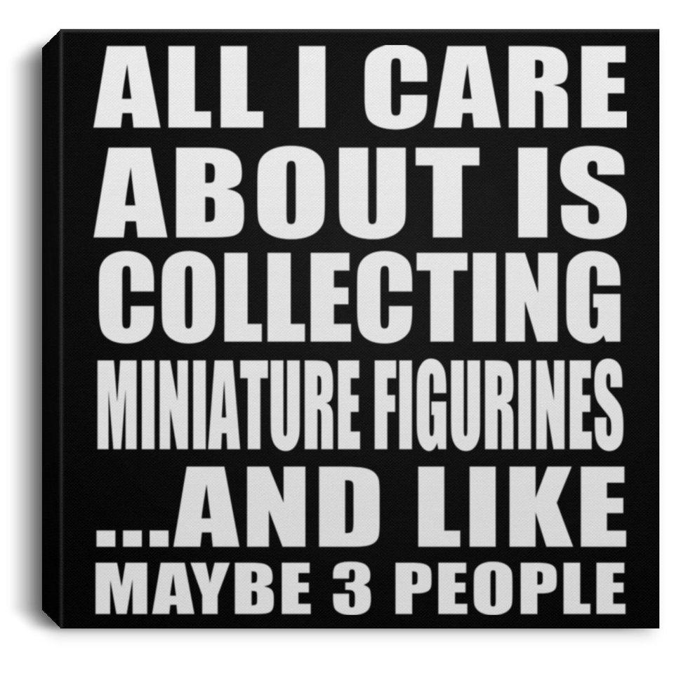 All I Care About Is Collecting Miniature Figurines - Canvas Square