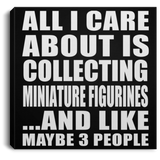 All I Care About Is Collecting Miniature Figurines - Canvas Square