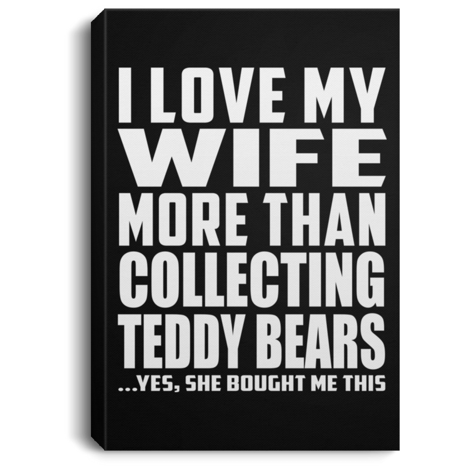 I Love My Wife More Than Collecting Teddy Bears - Canvas Portrait