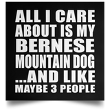 All I Care About Is My Bernese Mountain Dog - Poster Square