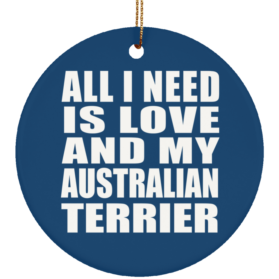 All I Need Is Love And My Australian Terrier - Circle Ornament