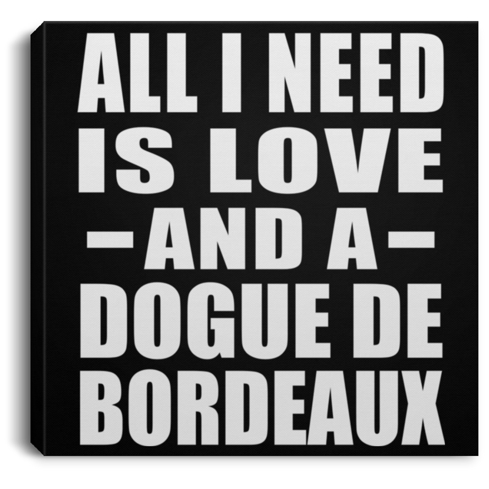 All I Need Is Love And A Dogue De Bordeaux - Canvas Square
