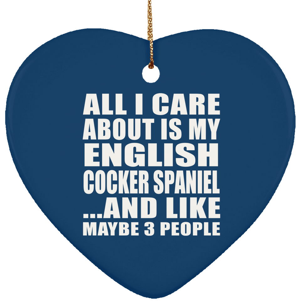 All I Care About Is My English Cocker Spaniel - Heart Ornament