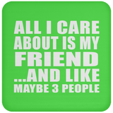 All I Care About Is My Friend - Drink Coaster