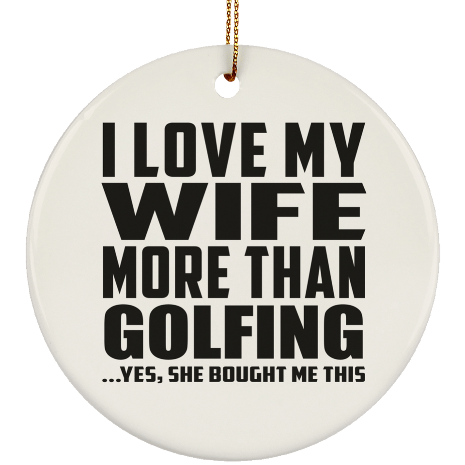 I Love My Wife More Than Golfing - Circle Ornament