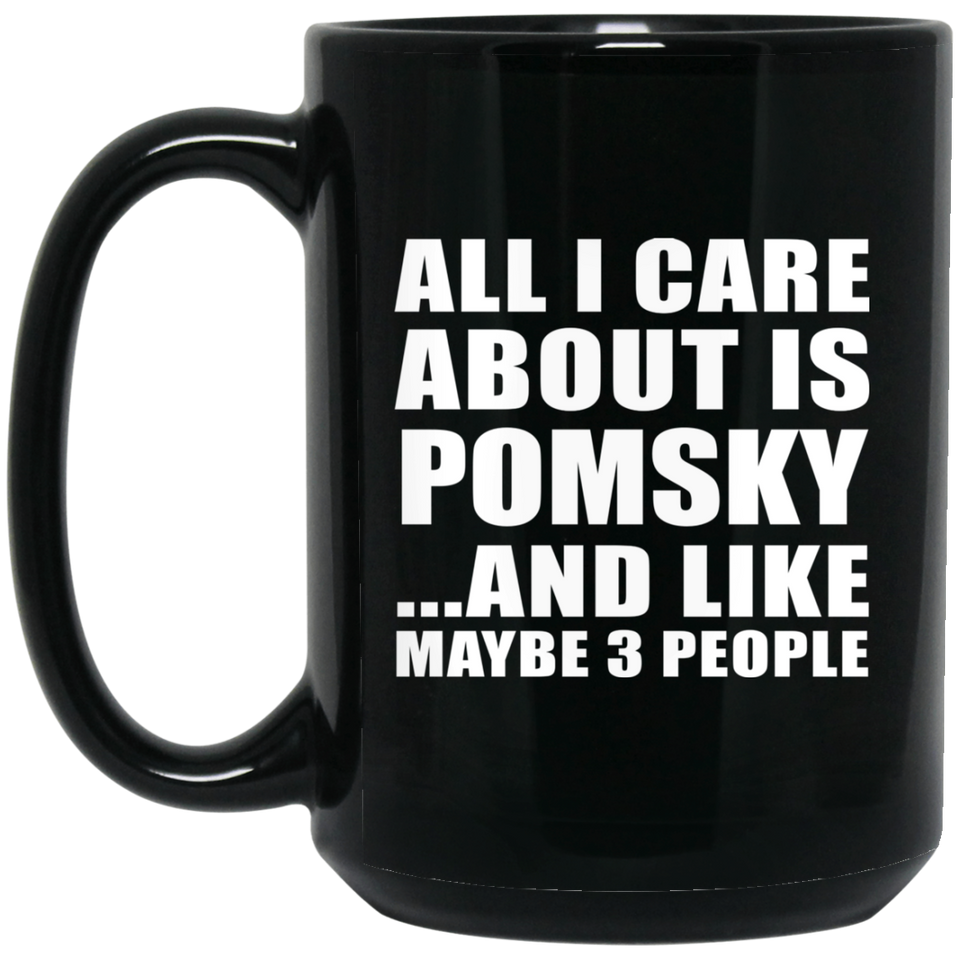 All I Care About Is Pomsky - 15 Oz Coffee Mug Black