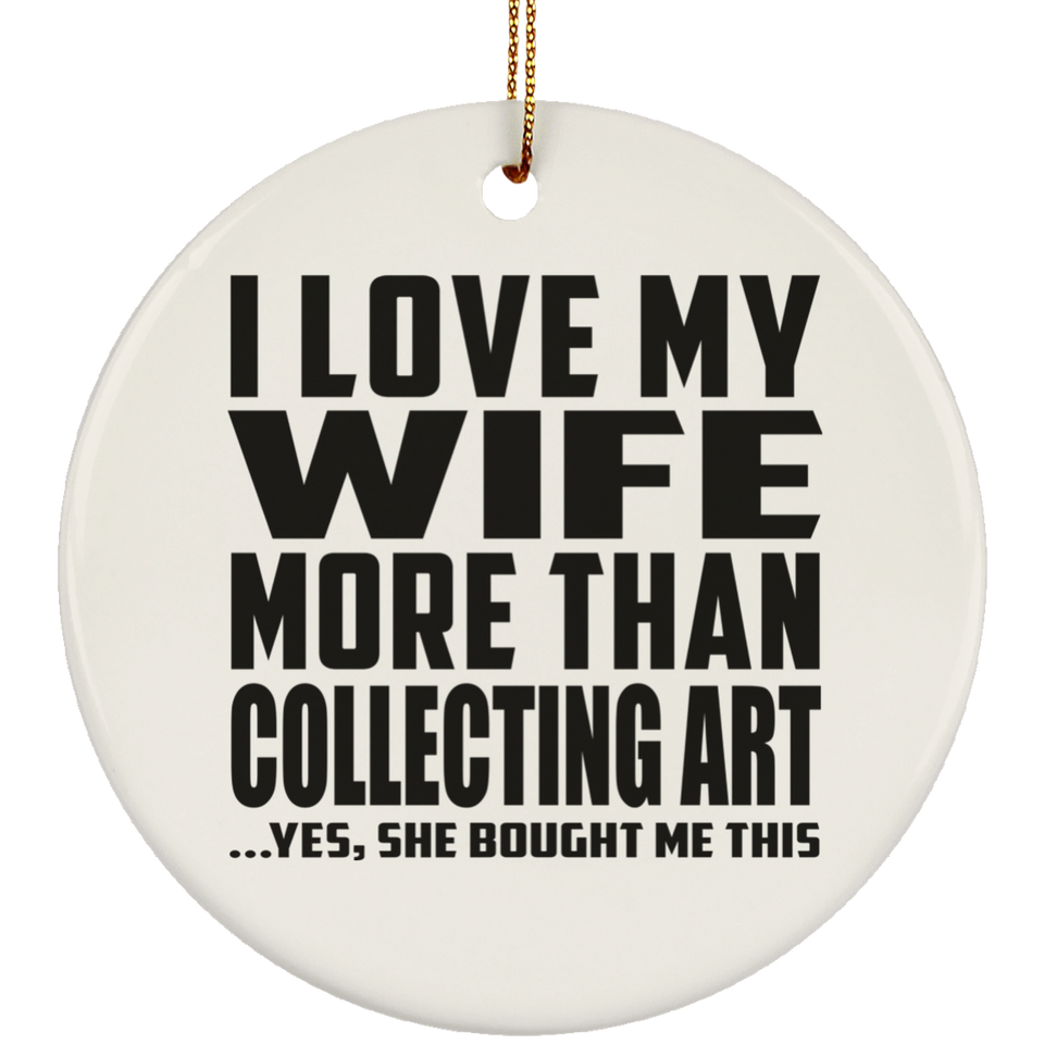 I Love My Wife More Than Collecting Art - Circle Ornament
