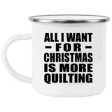 All I Want For Christmas Is More Quilting - 12oz Camping Mug
