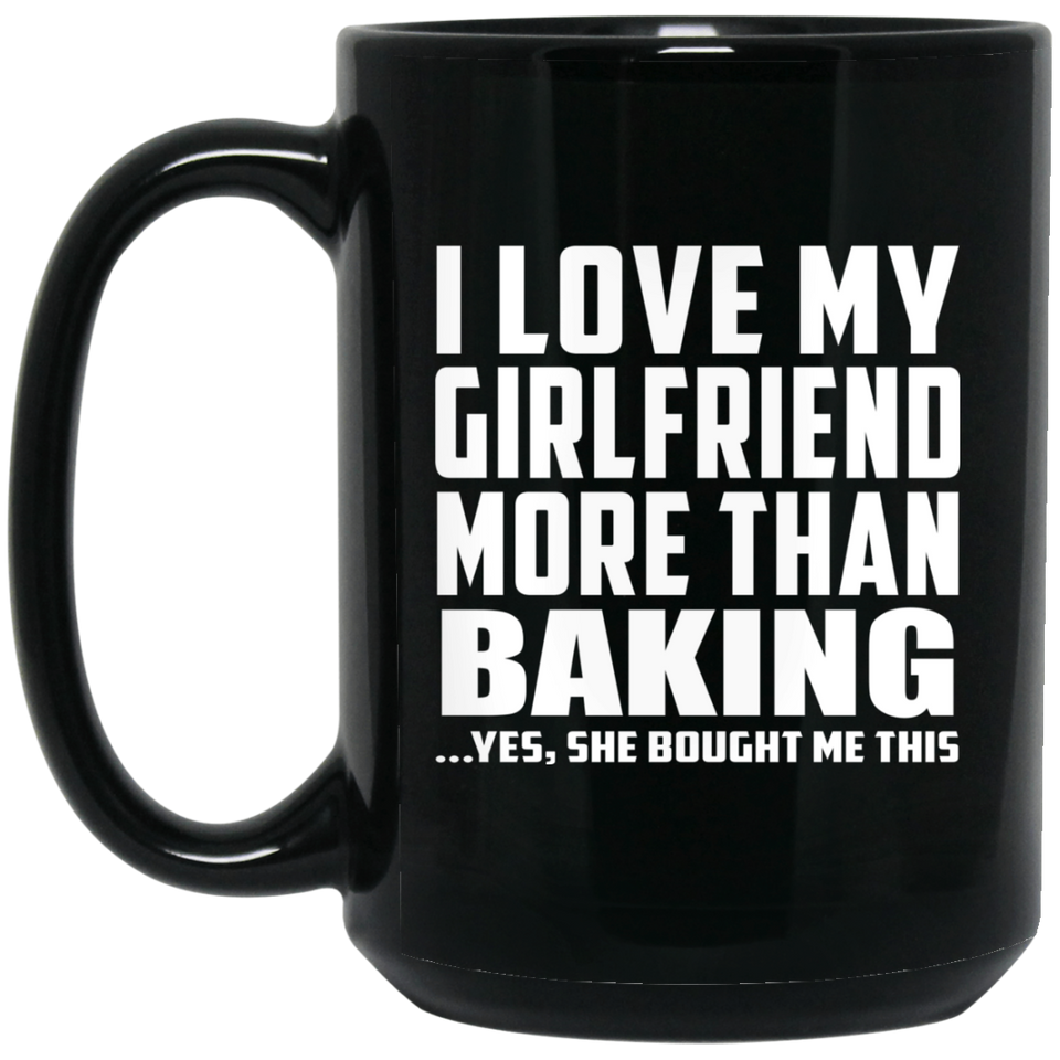 I Love My Girlfriend More Than Baking - 15 Oz Coffee Mug Black