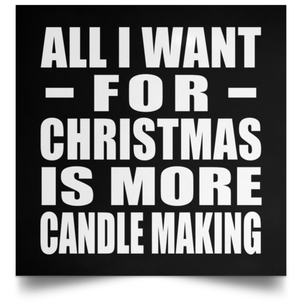 All I Want For Christmas Is More Candle Making - Poster Square