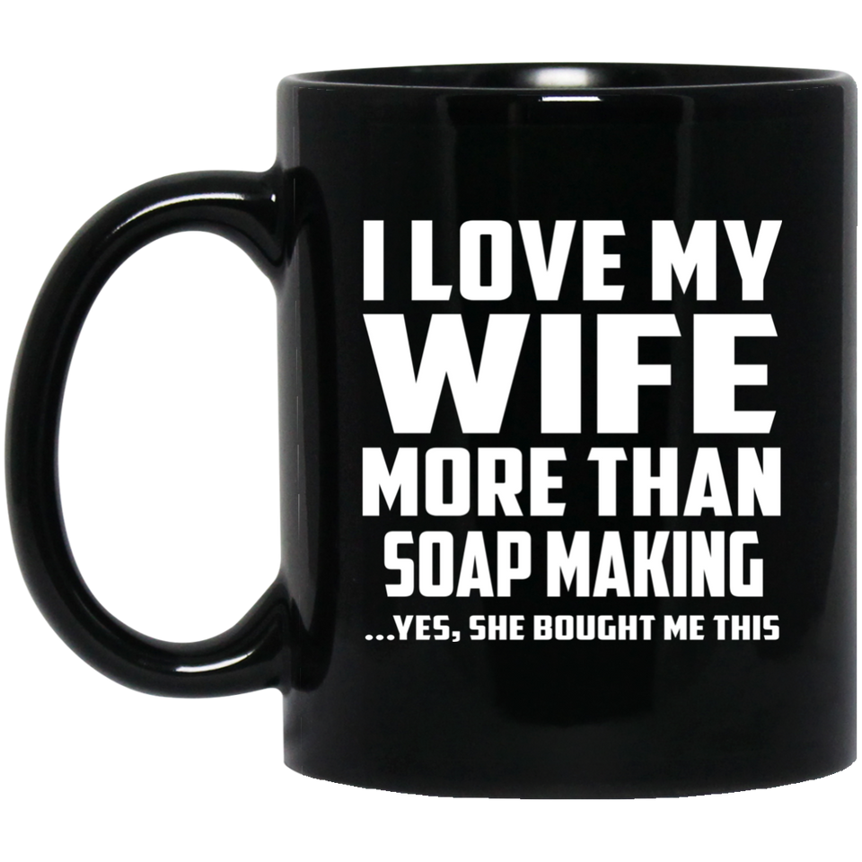 I Love My Wife More Than Soap Making - 11 Oz Coffee Mug