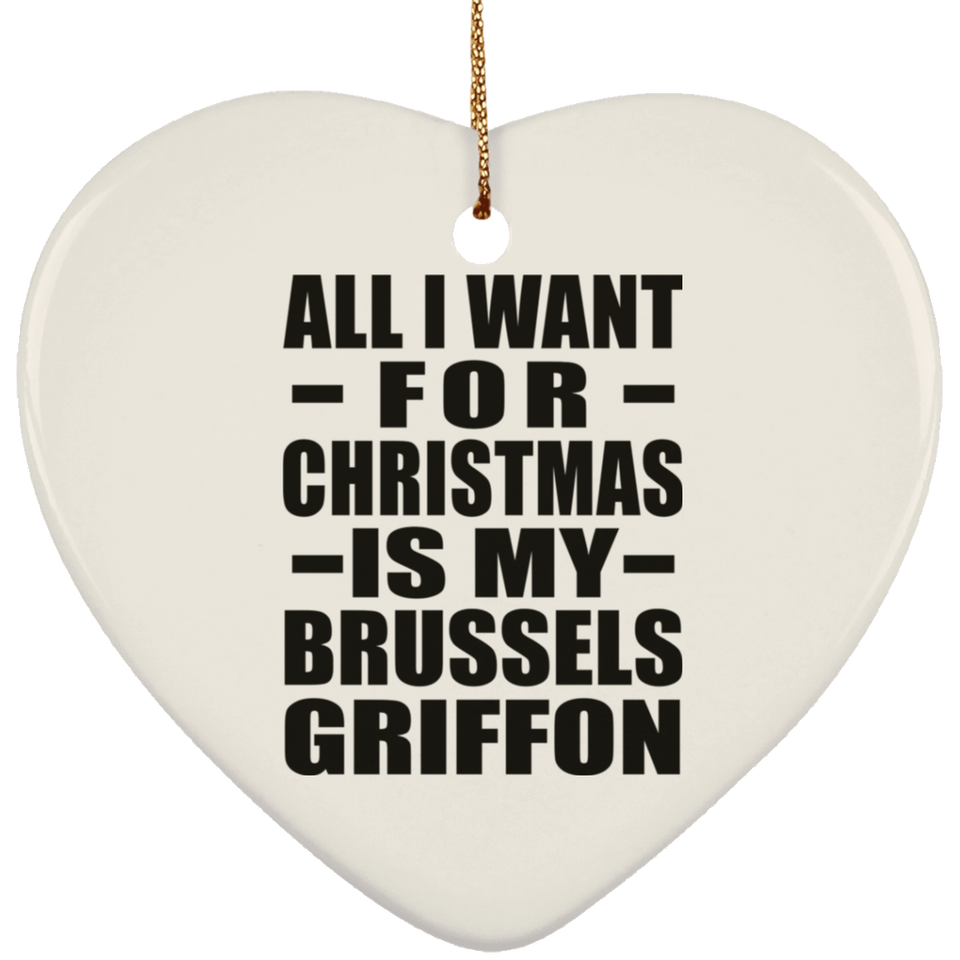 All I Want For Christmas Is My Brussels Griffon - Heart Ornament