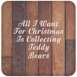 All I Want For Christmas Is Collecting Teddy Bears - Drink Coaster E