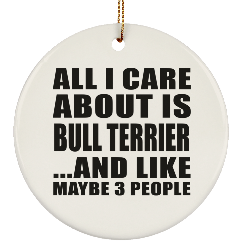 All I Care About Is Bull Terrier - Circle Ornament