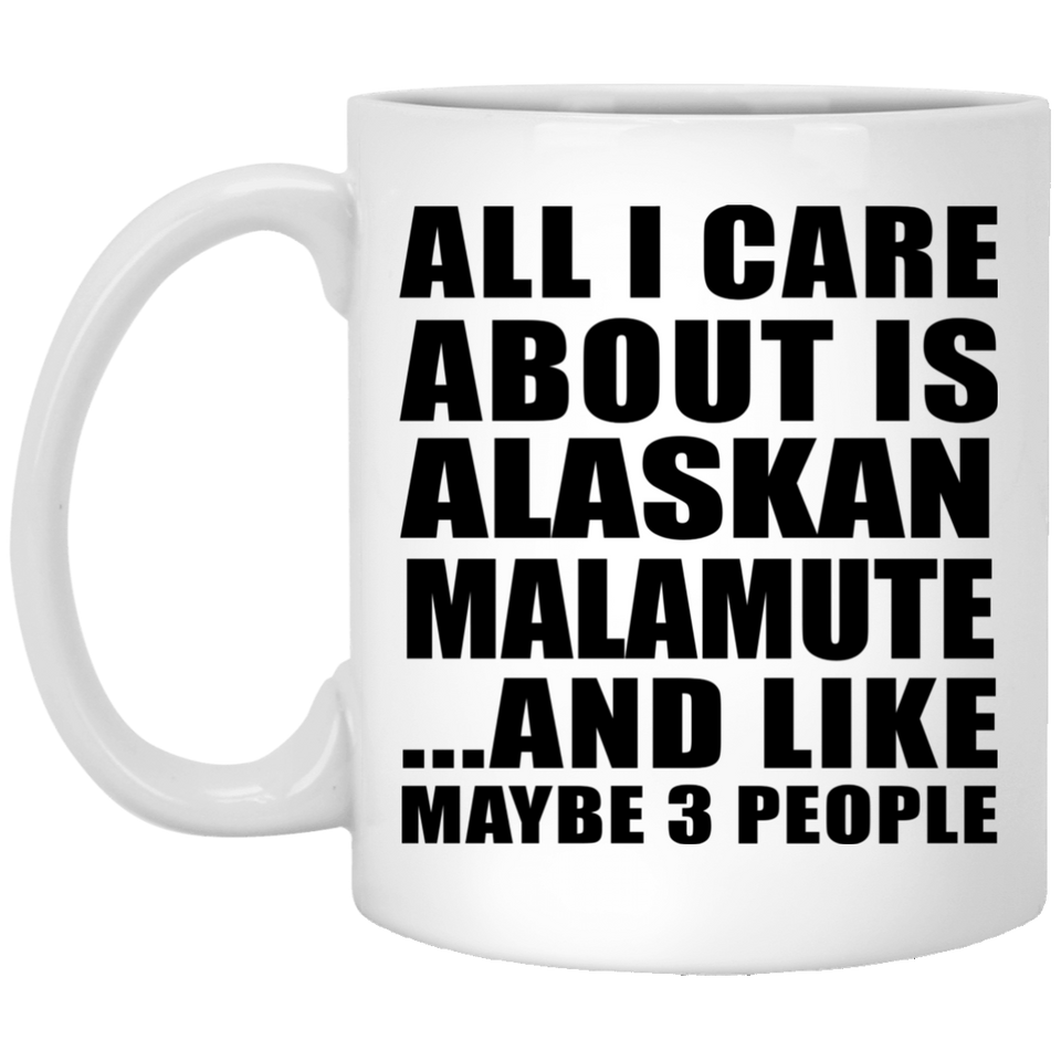 All I Care About Is Alaskan Malamute - 11 Oz Coffee Mug