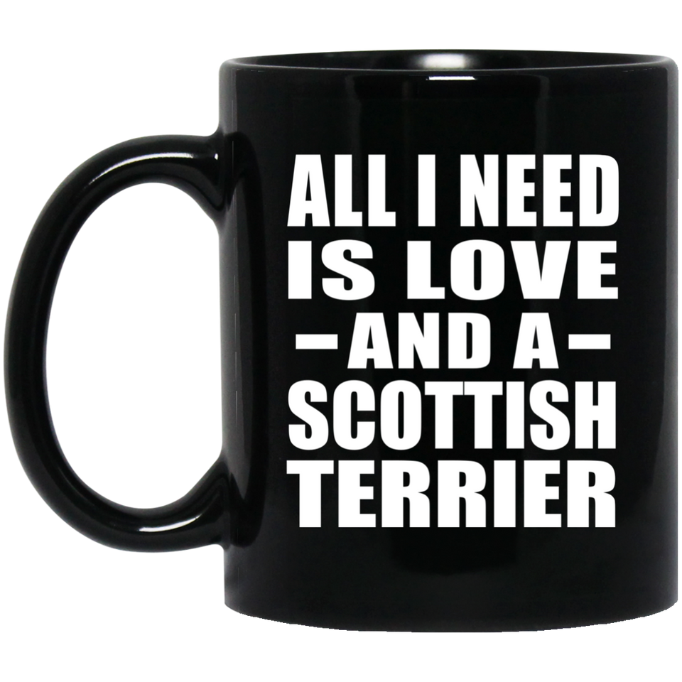All I Need Is Love And A Scottish Terrier - 11 Oz Coffee Mug Black