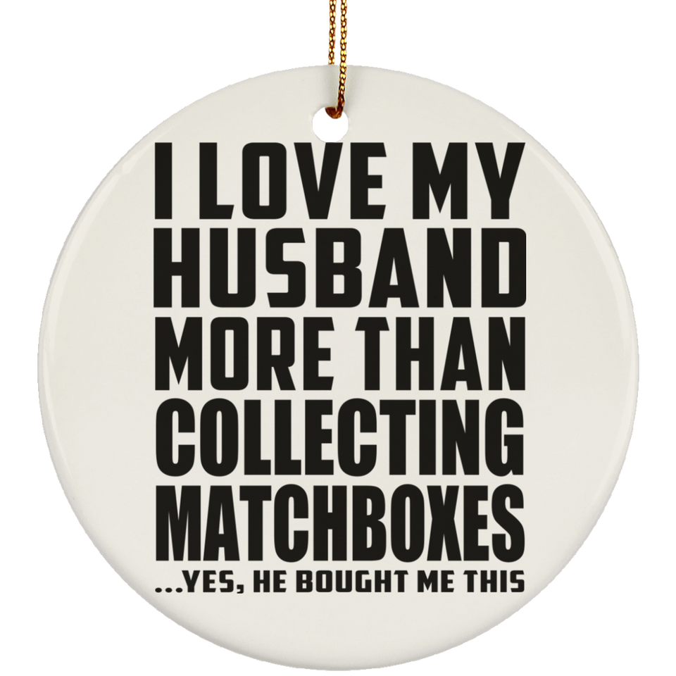 I Love My Husband More Than Collecting Matchboxes - Circle Ornament