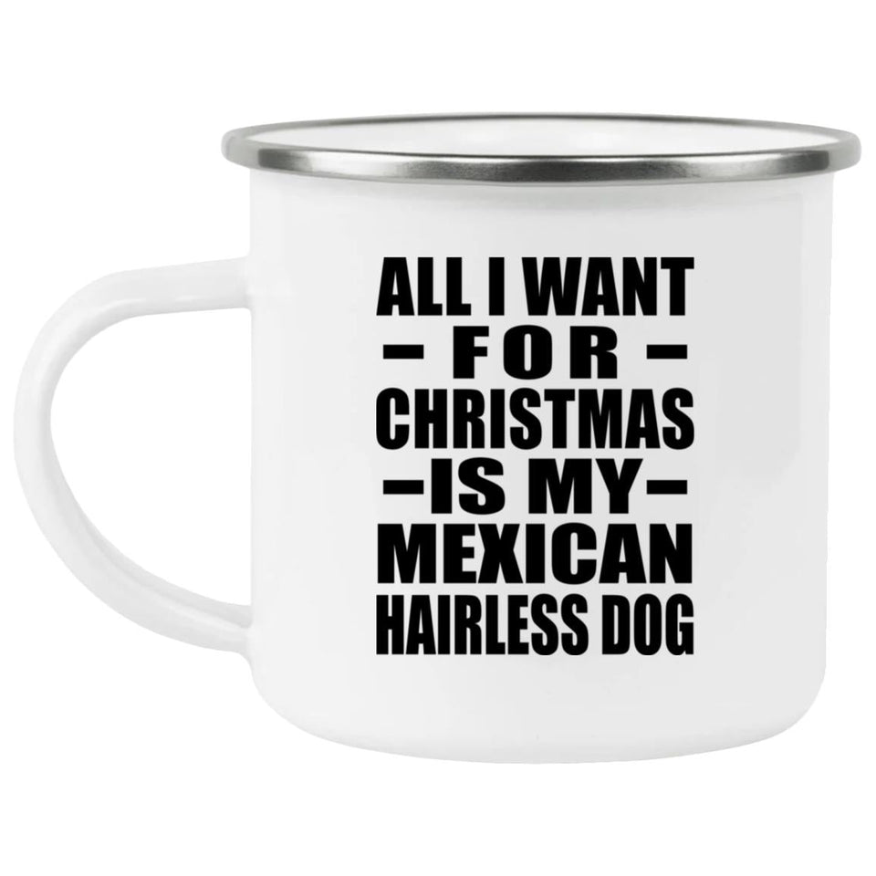 All I Want For Christmas Is My Mexican Hairless Dog - 12oz Camping Mug