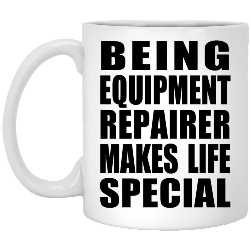 Being Equipment Repairer Makes Life Special - 11oz Coffee Mug