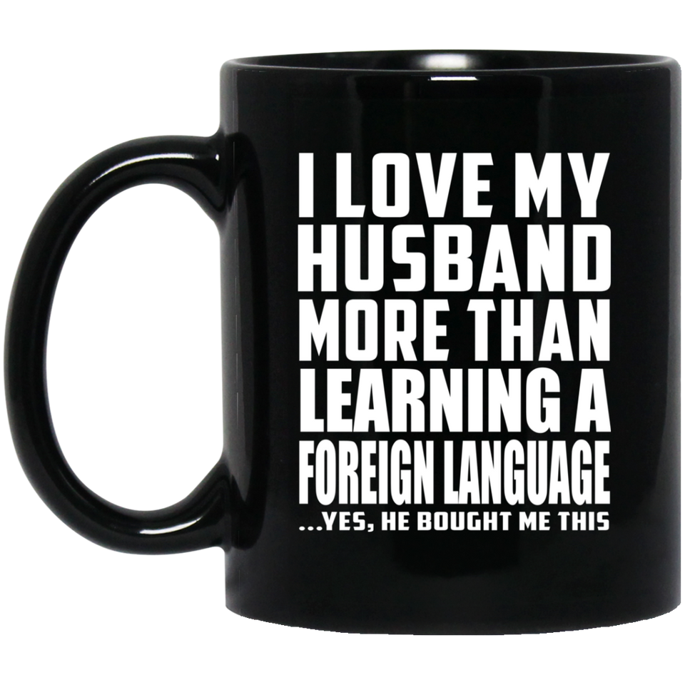 I Love My Husband More Than Learning A Foreign Language - 11 Oz Coffee Mug Black
