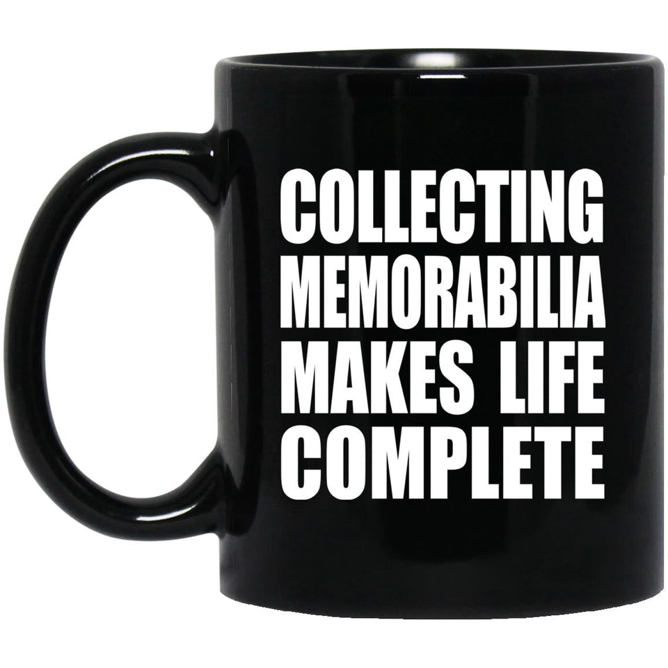 Collecting Memorabilia Makes Life Complete - 11oz Coffee Mug Black