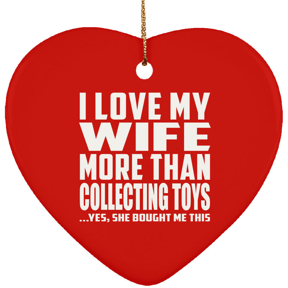 I Love My Wife More Than Collecting Toys - Heart Ornament