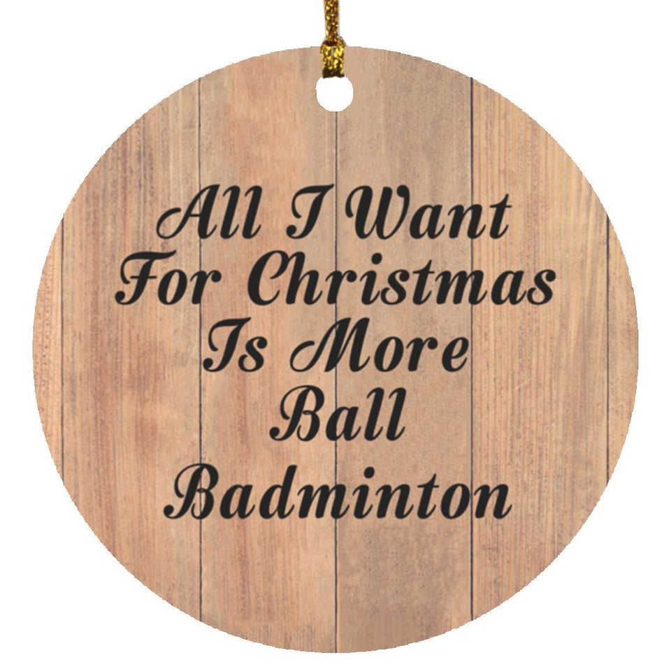 All I Want For Christmas Is More Ball Badminton - Circle Ornament C