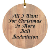 All I Want For Christmas Is More Ball Badminton - Circle Ornament C