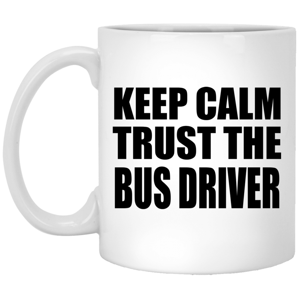 Keep Calm and Trust The Bus Driver - 11oz Coffee Mug