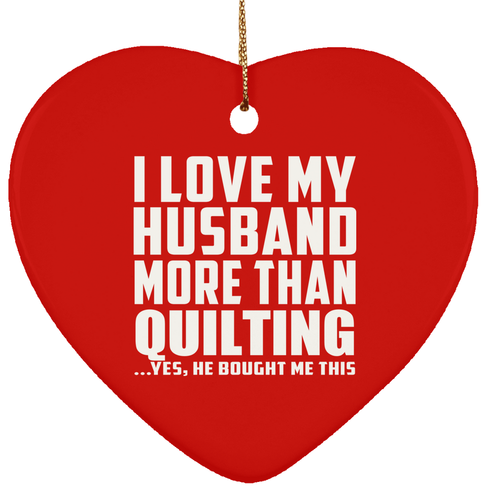I Love My Husband More Than Quilting - Heart Ornament