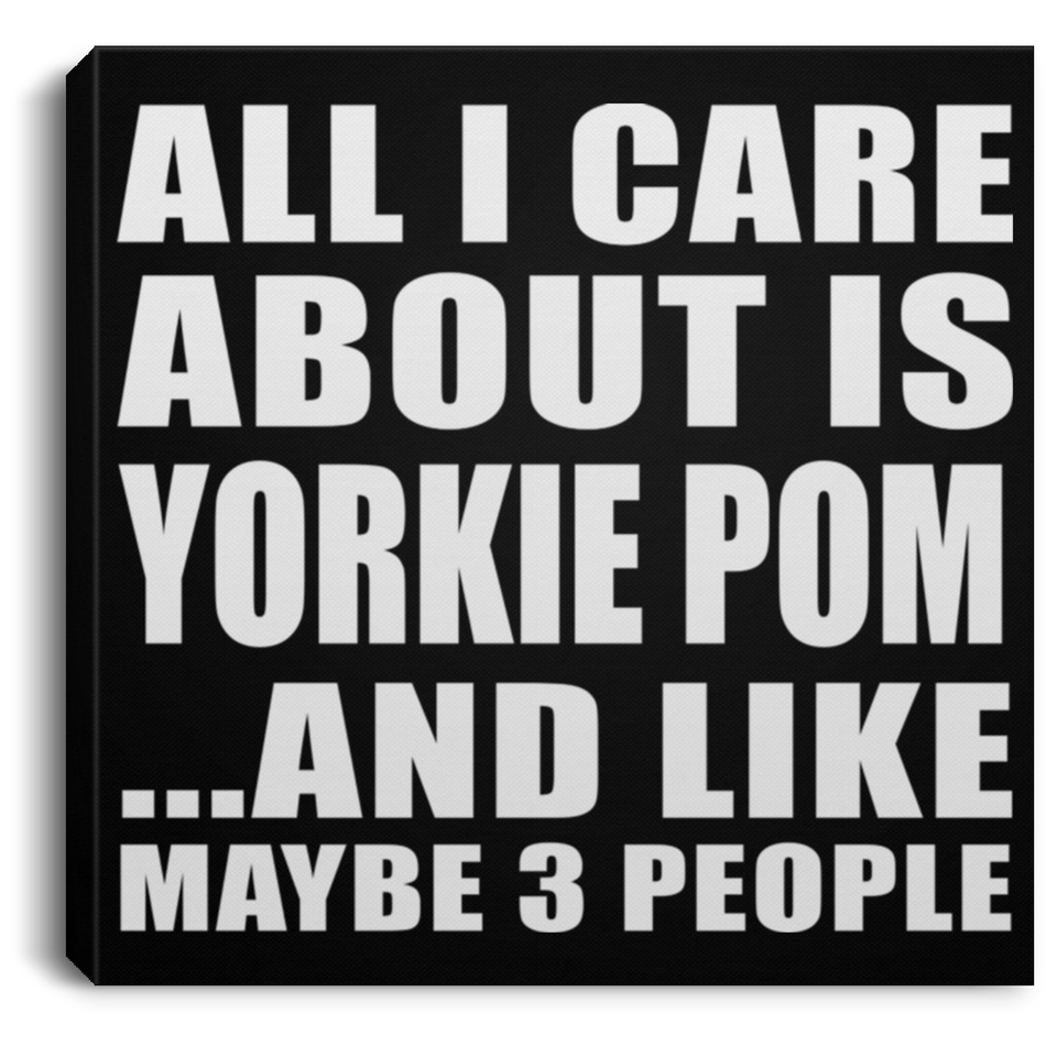 All I Care About Is Yorkie Pom - Canvas Square