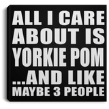 All I Care About Is Yorkie Pom - Canvas Square