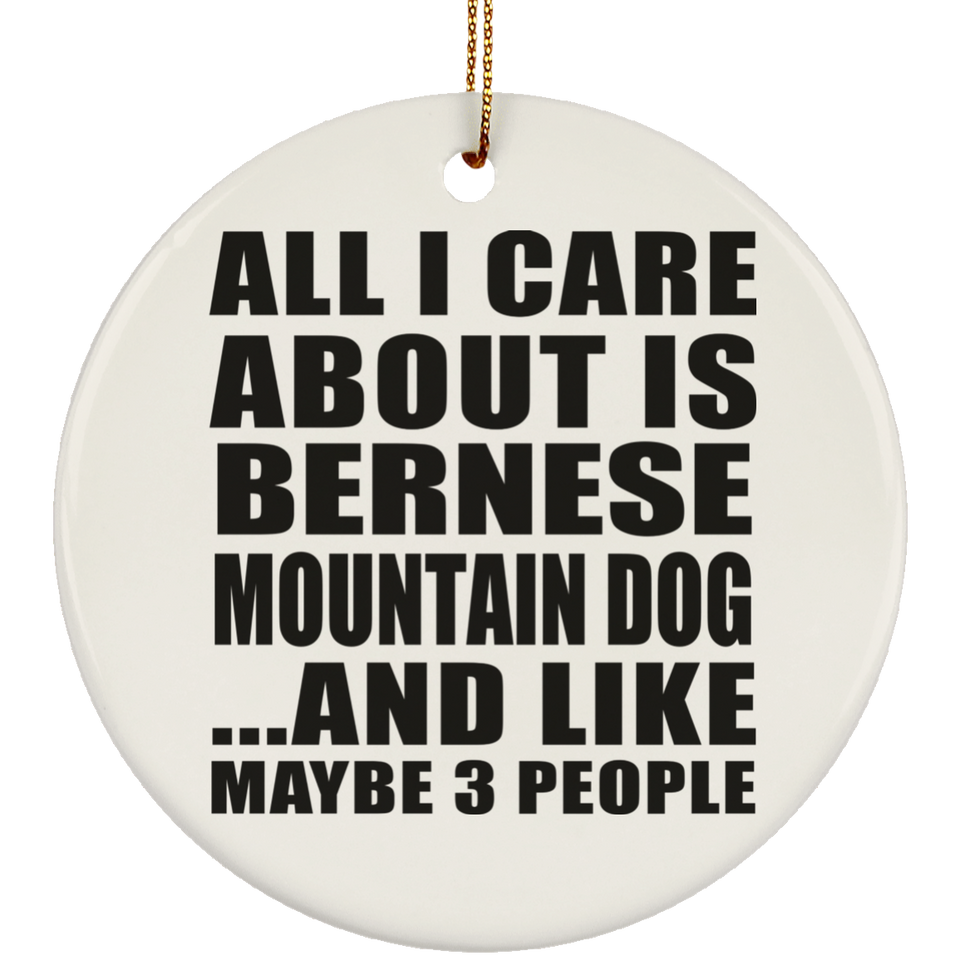 All I Care About Is Bernese Mountain Dog - Circle Ornament