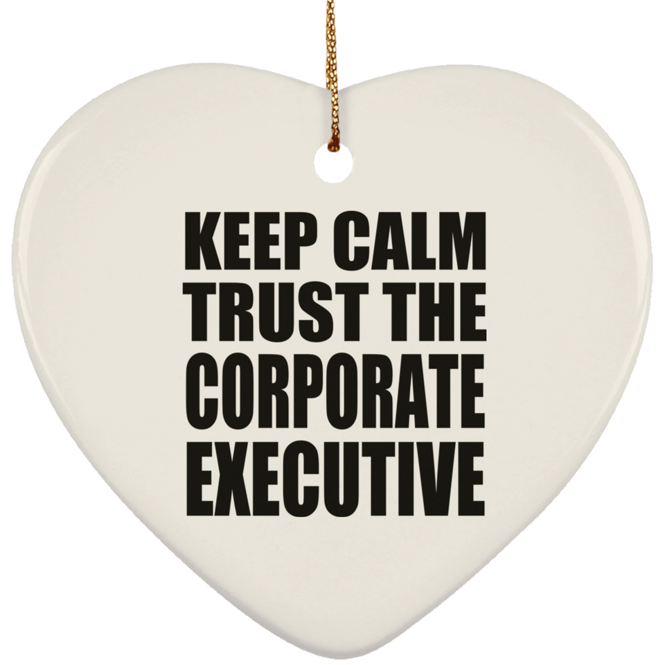 Keep Calm and Trust The Corporate Executive - Heart Ornament
