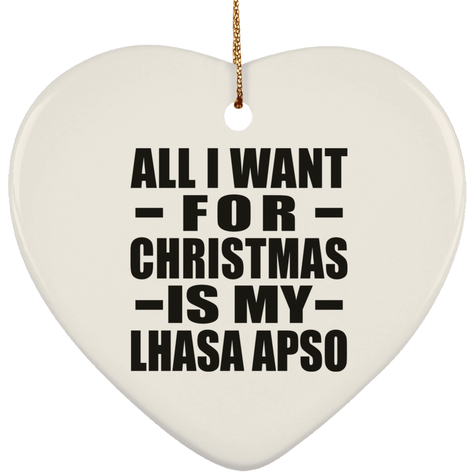 All I Want For Christmas Is My Lhasa Apso - Heart Ornament