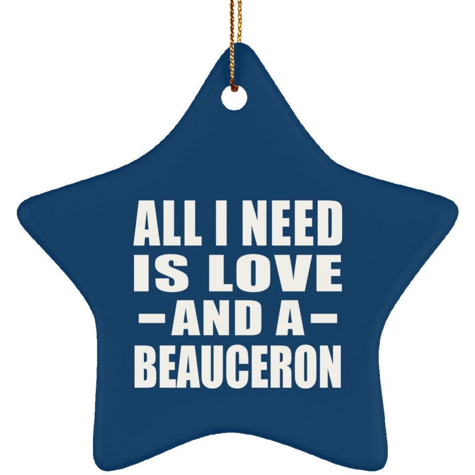 All I Need Is Love And A Beauceron - Star Ornament