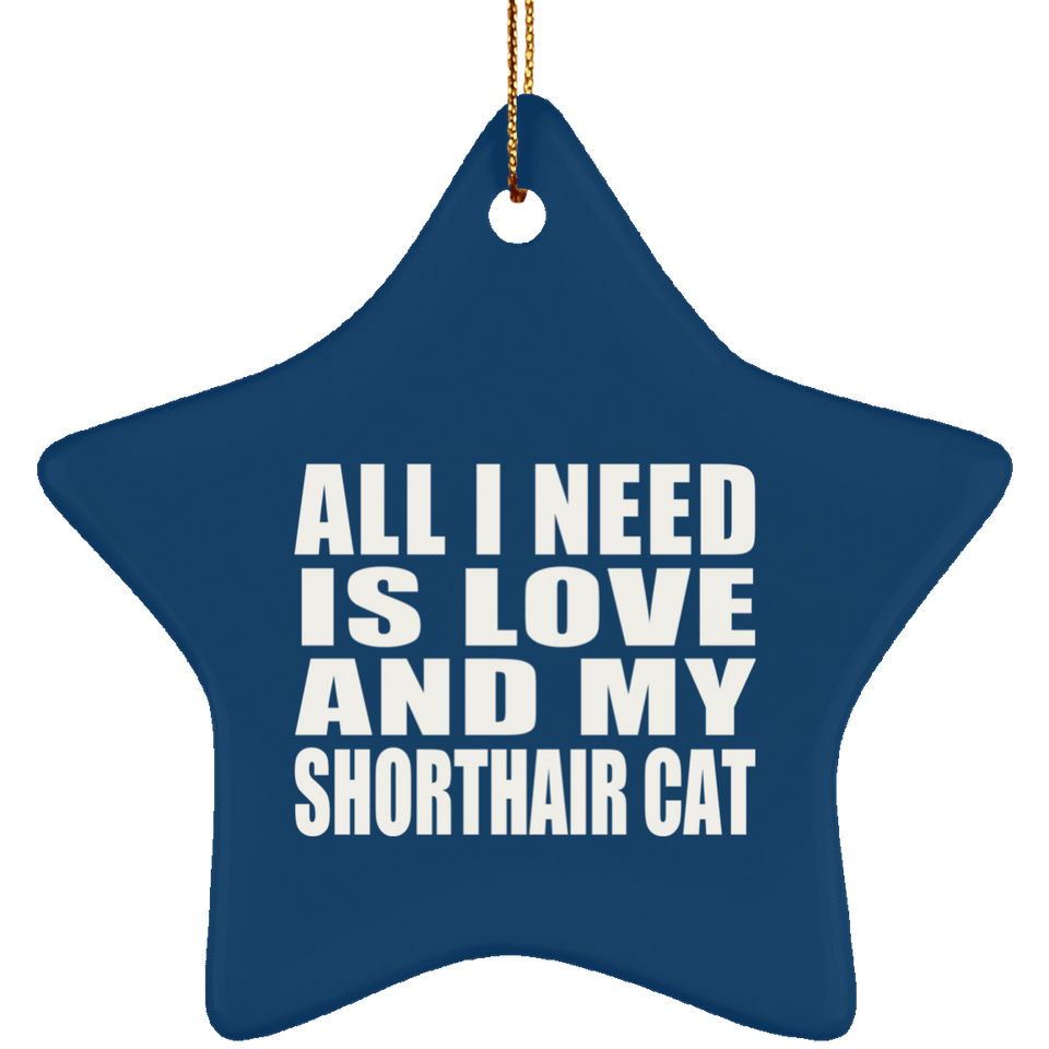 All I Need Is Love And My Shorthair Cat - Star Ornament